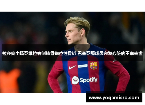 拉齐奥中场罗维拉右侧锁骨错位性骨折 巴塞罗那球员突发心脏病不幸去世